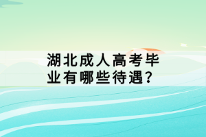 湖北成人高考畢業(yè)有哪些待遇？