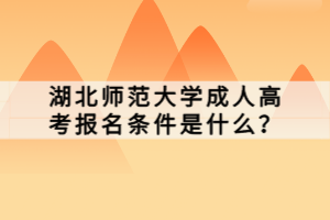 湖北師范大學(xué)成人高考報(bào)名條件是什么？