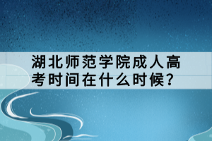 湖北師范學(xué)院成人高考時(shí)間在什么時(shí)候？
