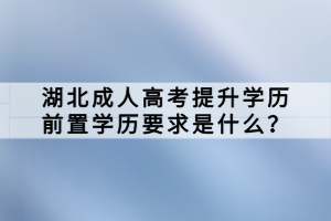 湖北成人高考提升學(xué)歷前置學(xué)歷要求是什么？