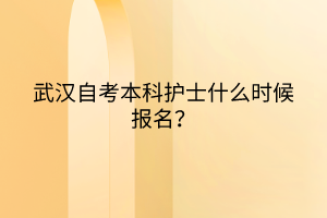 武漢自考本科護士什么時候報名？