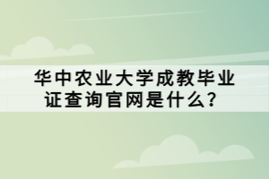 華中農(nóng)業(yè)大學(xué)成教畢業(yè)證查詢官網(wǎng)是什么？