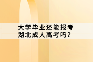 大學(xué)畢業(yè)還能報(bào)考湖北成人高考嗎？