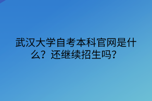 武漢大學(xué)自考本科官網(wǎng)是什么？還繼續(xù)招生嗎？