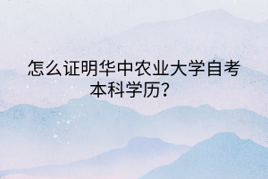 怎么證明華中農業(yè)大學自考本科學歷？