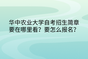 華中農(nóng)業(yè)大學(xué)自考招生簡章要在哪里看？要怎么報名？
