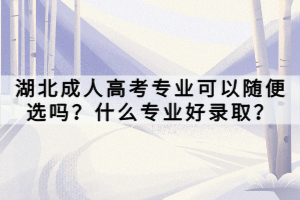 湖北成人高考專業(yè)可以隨便選嗎？什么專業(yè)好錄取？