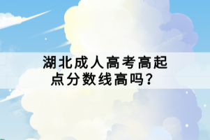 湖北成人高考高起點(diǎn)分?jǐn)?shù)線高嗎？