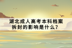 湖北成人高考本科檔案拆封的影響是什么？