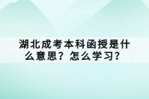 湖北成考本科函授是什么意思？怎么學習？