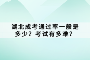 湖北成考通過(guò)率一般是多少？考試有多難？