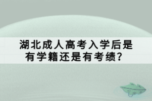 湖北成人高考入學(xué)后是有學(xué)籍還是有考績(jī)？