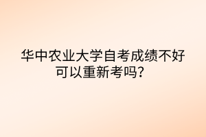 華中農(nóng)業(yè)大學(xué)自考成績(jī)不好可以重新考嗎？