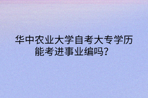 華中農(nóng)業(yè)大學(xué)自考大專學(xué)歷能考進事業(yè)編嗎？