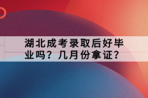 湖北成考錄取后好畢業(yè)嗎？幾月份拿證？