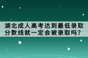 湖北成人高考達(dá)到最低錄取分?jǐn)?shù)線(xiàn)就一定會(huì)被錄取嗎？