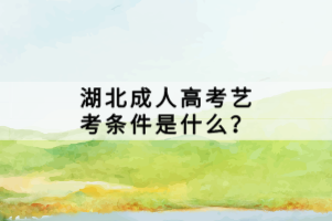 湖北成人高考藝考條件是什么？