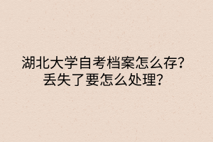 湖北大學(xué)自考檔案怎么存？丟失了要怎么處理？