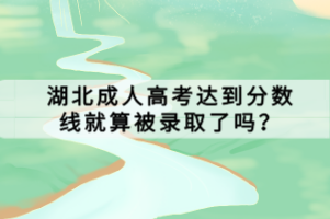 湖北成人高考達到分數(shù)線就算被錄取了嗎？