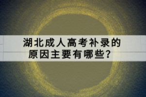 湖北成人高考補(bǔ)錄的原因主要有哪些？