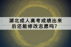 湖北成人高考成績出來后還能修改志愿嗎？