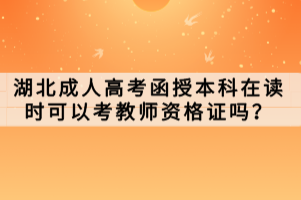 湖北成人高考函授本科在讀時可以考教師資格證嗎？