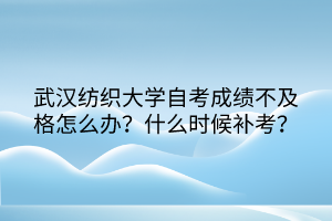 武漢紡織大學(xué)自考成績不及格怎么辦？什么時(shí)候補(bǔ)考？