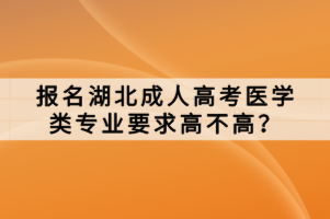 報名湖北成人高考醫(yī)學類專業(yè)要求高不高？