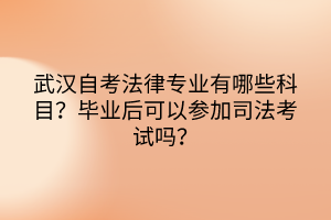 武漢自考法律專業(yè)有哪些科目？畢業(yè)后可以參加司法考試嗎？