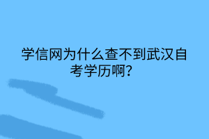 學(xué)信網(wǎng)為什么查不到武漢自考學(xué)歷??？