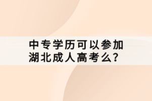 中專學(xué)歷可以參加湖北成人高考么？