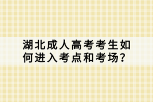 湖北成人高考考生如何進入考點和考場？