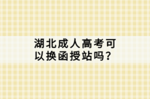 湖北成人高考可以換函授站嗎？