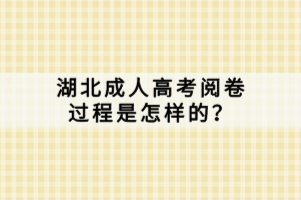 湖北成人高考閱卷過程是怎樣的？