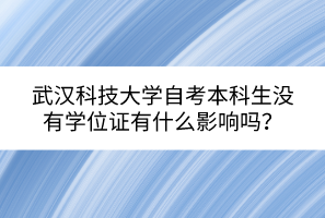 武漢科技大學(xué)自考本科生沒(méi)有學(xué)位證有什么影響嗎？