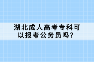 湖北成人高考?？瓶梢詧?bào)考公務(wù)員嗎？