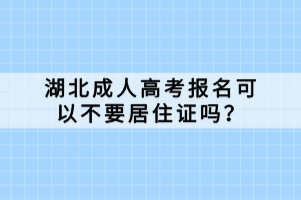 湖北成人高考報名可以不要居住證嗎？