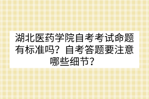 湖北醫(yī)藥學院自考考試命題有標準嗎？自考答題要注意哪些細節(jié)？