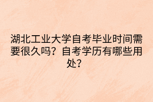 湖北工業(yè)大學(xué)自考畢業(yè)時(shí)間需要很久嗎？自考學(xué)歷有哪些用處？