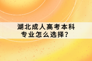 湖北成人高考本科專(zhuān)業(yè)怎么選擇？