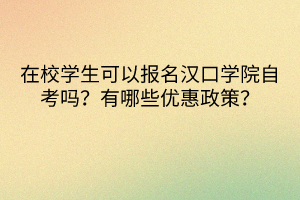 在校學(xué)生可以報(bào)名漢口學(xué)院自考嗎？有哪些優(yōu)惠政策？