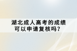 湖北成人高考的成績(jī)可以申請(qǐng)復(fù)核嗎？