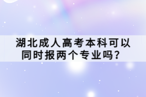 湖北成人高考本科可以同時報兩個專業(yè)嗎？