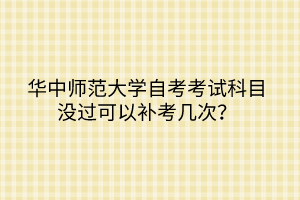 華中師范大學(xué)自考考試科目沒過可以補考幾次？