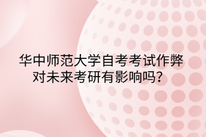 華中師范大學(xué)自考考試作弊對未來考研有影響嗎？