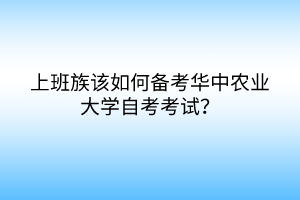 上班族該如何備考華中農(nóng)業(yè)大學自考考試？