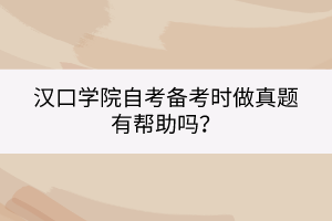 漢口學院自考備考時做真題有幫助嗎？