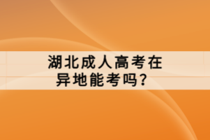 湖北成人高考在異地能考嗎？