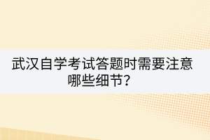 武漢自學(xué)考試答題時需要注意哪些細(xì)節(jié)？