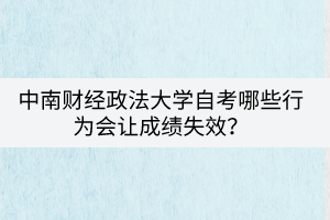 中南財經(jīng)政法大學(xué)自考哪些行為會讓成績失效？